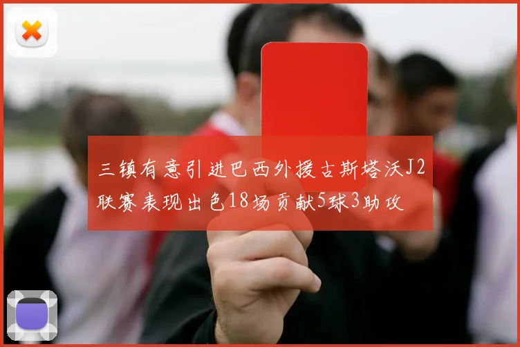 三镇有意引进巴西外援古斯塔沃J2联赛表现出色18场贡献5球3助攻