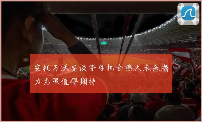 安托万沃克谈字母机会热火未来潜力无限值得期待