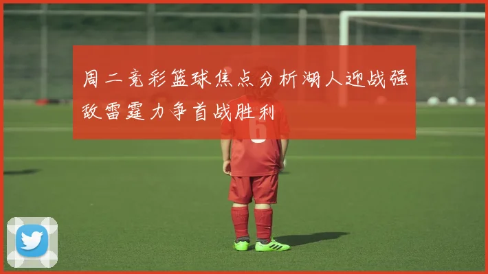 周二竞彩篮球焦点分析湖人迎战强敌雷霆力争首战胜利