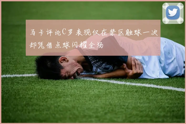 马卡评论C罗表现仅在禁区触球一次却凭借点球闪耀全场